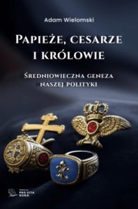 Papieże, cesarze i królowie. Średniowieczna geneza naszej polityki - Adam Wielomski